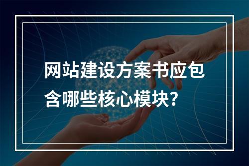 网站建设方案书应包含哪些核心模块？