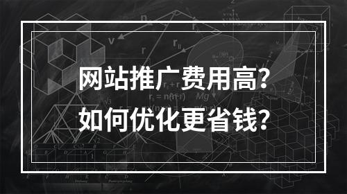 网站推广费用高？如何优化更省钱？