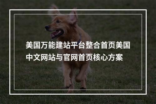 美国万能建站平台整合首页美国中文网站与官网首页核心方案