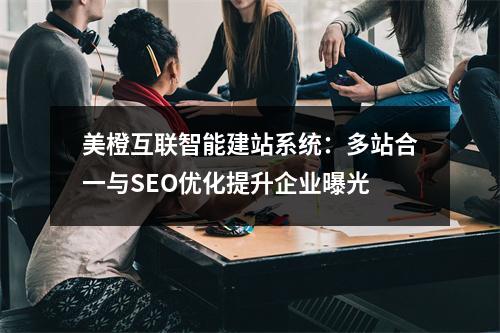 美橙互联智能建站系统：多站合一与SEO优化提升企业曝光