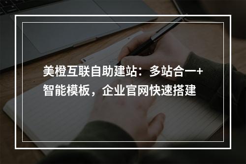 美橙互联自助建站：多站合一+智能模板，企业官网快速搭建