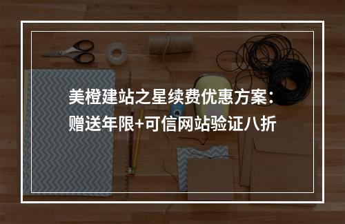 美橙建站之星续费优惠方案：赠送年限+可信网站验证八折