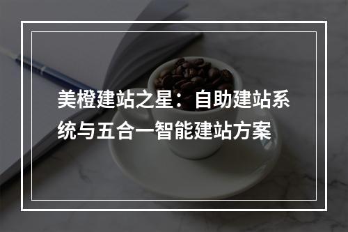美橙建站之星：自助建站系统与五合一智能建站方案