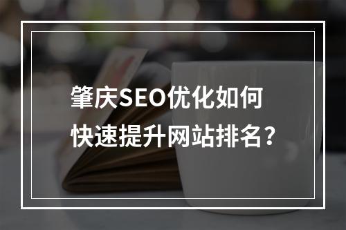 肇庆SEO优化如何快速提升网站排名？