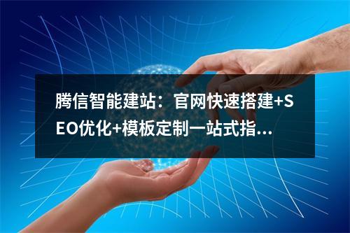腾信智能建站：官网快速搭建+SEO优化+模板定制一站式指南