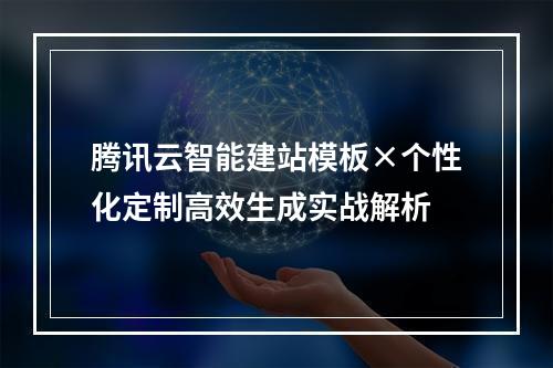 腾讯云智能建站模板×个性化定制高效生成实战解析