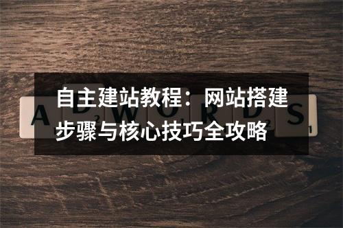 自主建站教程：网站搭建步骤与核心技巧全攻略