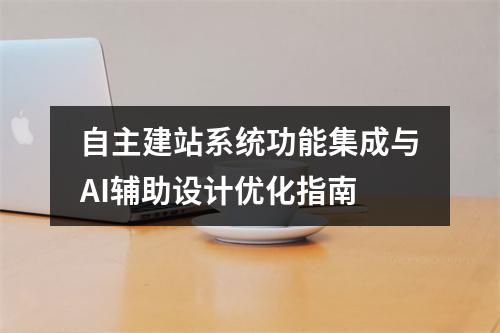自主建站系统功能集成与AI辅助设计优化指南