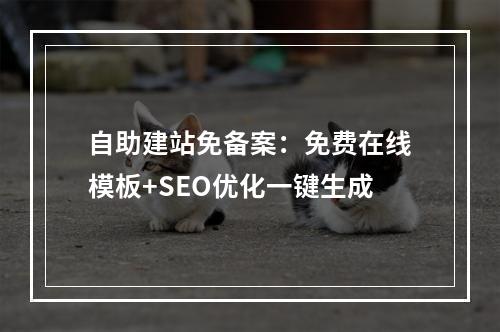 自助建站免备案：免费在线模板+SEO优化一键生成