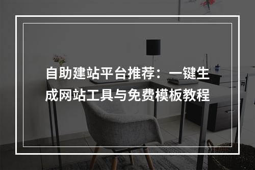 自助建站平台推荐：一键生成网站工具与免费模板教程