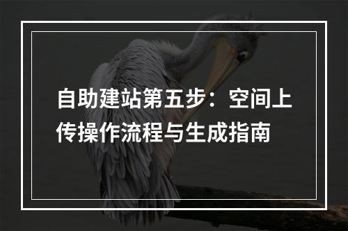 自助建站第五步：空间上传操作流程与生成指南