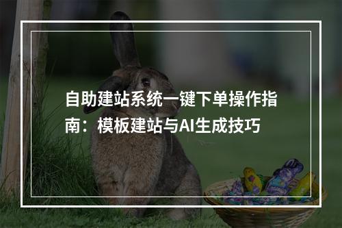 自助建站系统一键下单操作指南：模板建站与AI生成技巧