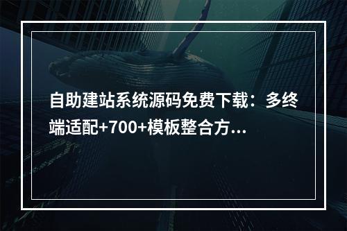 自助建站系统源码免费下载：多终端适配+700+模板整合方案