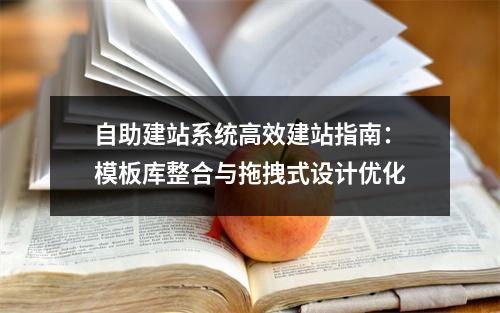 自助建站系统高效建站指南：模板库整合与拖拽式设计优化