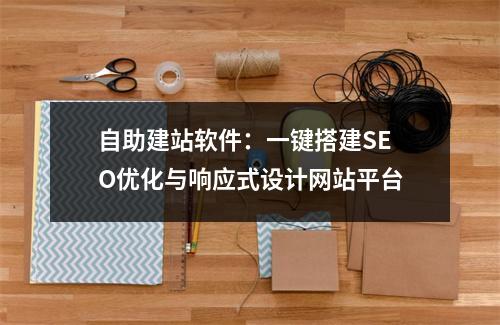 自助建站软件：一键搭建SEO优化与响应式设计网站平台
