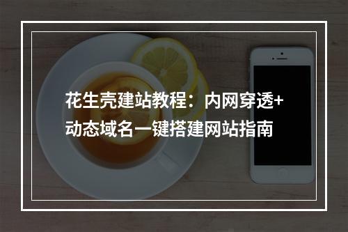 花生壳建站教程：内网穿透+动态域名一键搭建网站指南