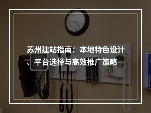 苏州建站指南：本地特色设计、平台选择与高效推广策略