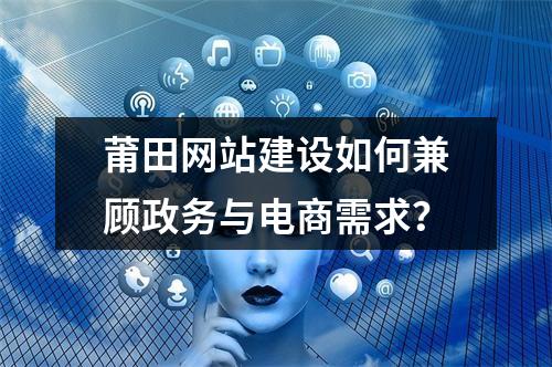 莆田网站建设如何兼顾政务与电商需求？