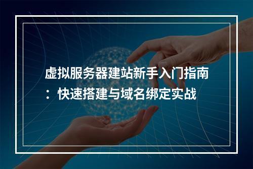 虚拟服务器建站新手入门指南：快速搭建与域名绑定实战