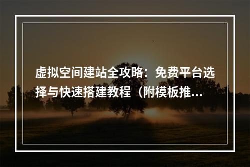 虚拟空间建站全攻略：免费平台选择与快速搭建教程（附模板推荐）