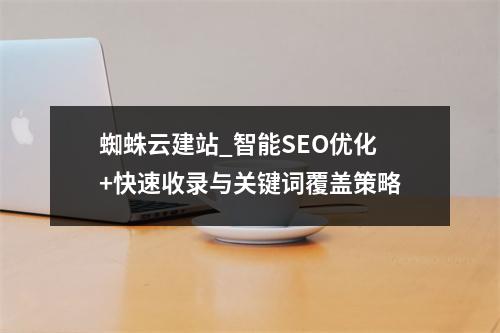 蜘蛛云建站_智能SEO优化+快速收录与关键词覆盖策略