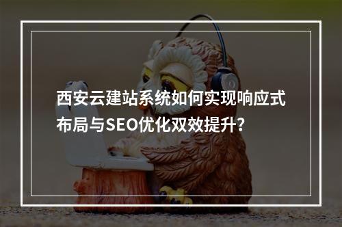 西安云建站系统如何实现响应式布局与SEO优化双效提升？