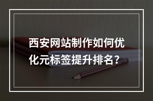 西安网站制作如何优化元标签提升排名？