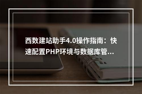 西数建站助手4.0操作指南：快速配置PHP环境与数据库管理