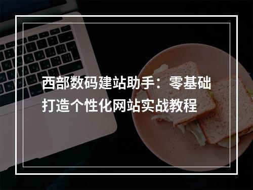 西部数码建站助手：零基础打造个性化网站实战教程