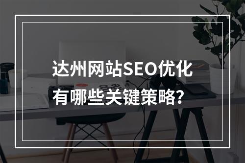 达州网站SEO优化有哪些关键策略？