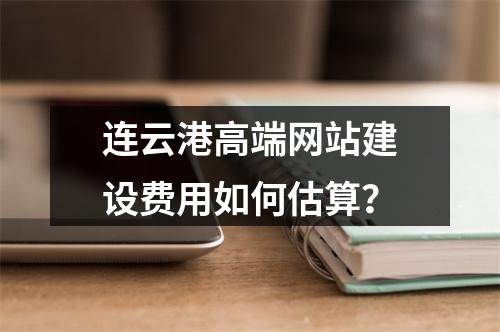 连云港高端网站建设费用如何估算？