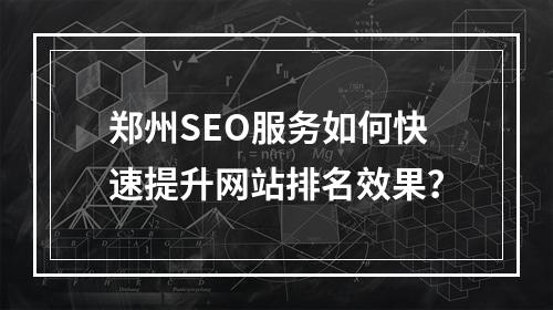 郑州SEO服务如何快速提升网站排名效果？