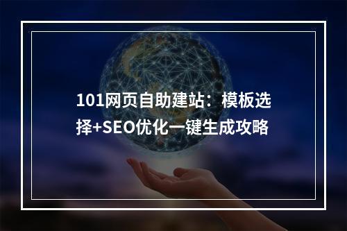 101网页自助建站：模板选择+SEO优化一键生成攻略