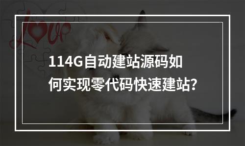 114G自动建站源码如何实现零代码快速建站？