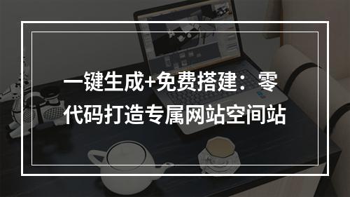 一键生成+免费搭建：零代码打造专属网站空间站
