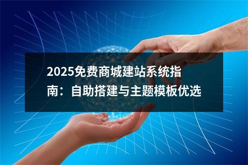 2025免费商城建站系统指南：自助搭建与主题模板优选