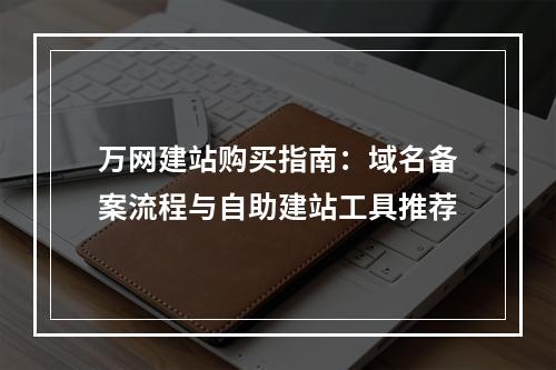 万网建站购买指南：域名备案流程与自助建站工具推荐