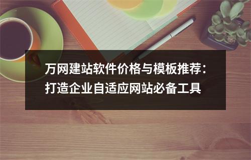 万网建站软件价格与模板推荐：打造企业自适应网站必备工具