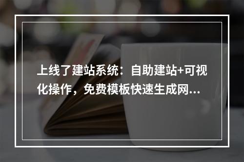 上线了建站系统：自助建站+可视化操作，免费模板快速生成网站
