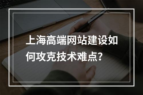 上海高端网站建设如何攻克技术难点？