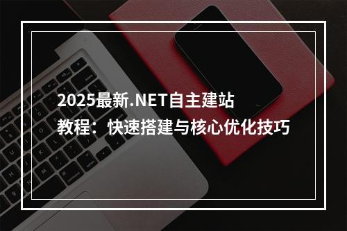 2025最新.NET自主建站教程：快速搭建与核心优化技巧