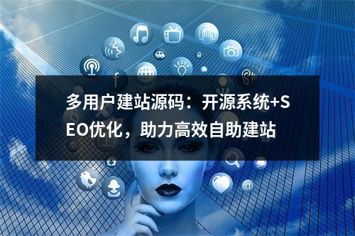 多用户建站源码：开源系统+SEO优化，助力高效自助建站