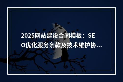 2025网站建设合同模板：SEO优化服务条款及技术维护协议