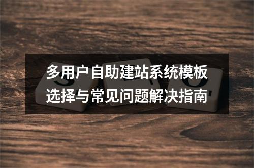 多用户自助建站系统模板选择与常见问题解决指南