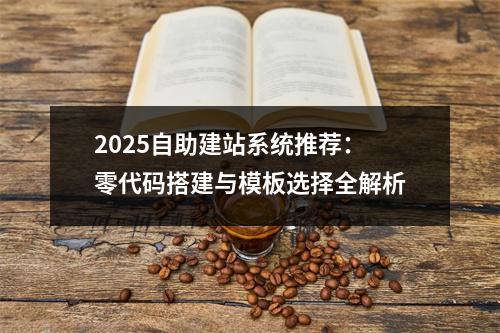 2025自助建站系统推荐：零代码搭建与模板选择全解析