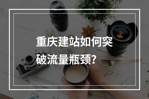 重庆建站如何突破流量瓶颈？