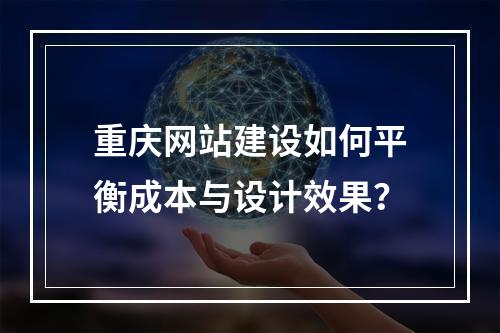重庆网站建设如何平衡成本与设计效果？