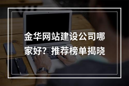金华网站建设公司哪家好？推荐榜单揭晓