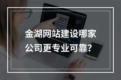 金湖网站建设哪家公司更专业可靠？