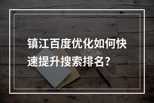 镇江百度优化如何快速提升搜索排名？